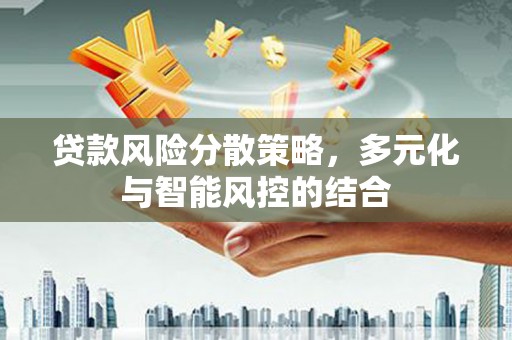 单县贷款风险分散策略，多元化与智能风控的结合