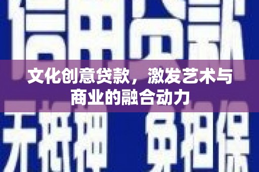 十堰文化创意贷款，激发艺术与商业的融合动力