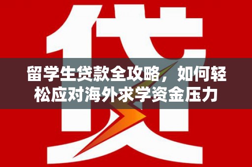 硚口留学生贷款全攻略，如何轻松应对海外求学资金压力