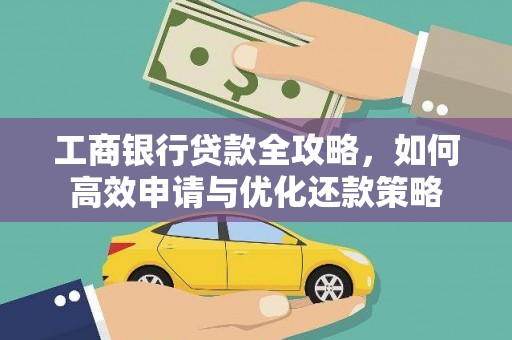 芦竹工商银行贷款全攻略，如何高效申请与优化还款策略