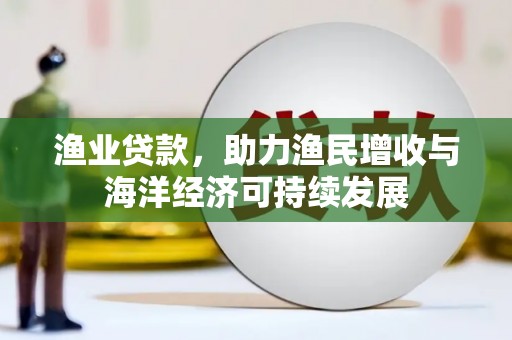 民丰渔业贷款，助力渔民增收与海洋经济可持续发展