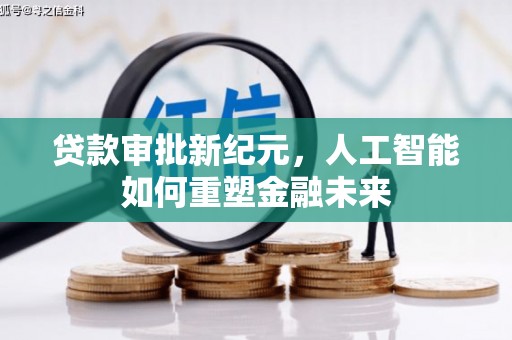 迪庆贷款审批新纪元，人工智能如何重塑金融未来
