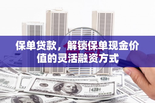 察雅保单贷款，解锁保单现金价值的灵活融资方式