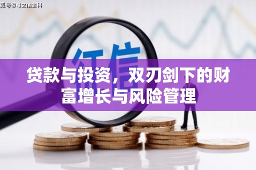 乾安贷款与投资，双刃剑下的财富增长与风险管理