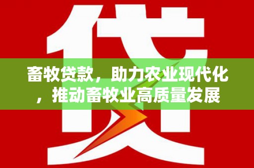 宁明畜牧贷款，助力农业现代化，推动畜牧业高质量发展