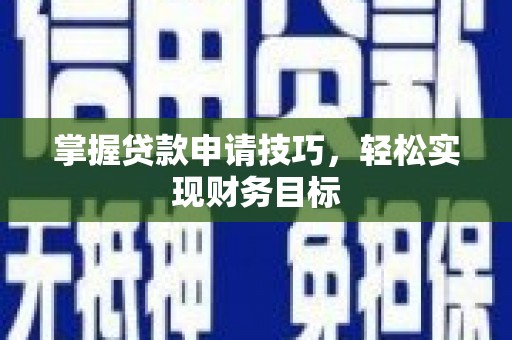 阜平掌握贷款申请技巧，轻松实现财务目标