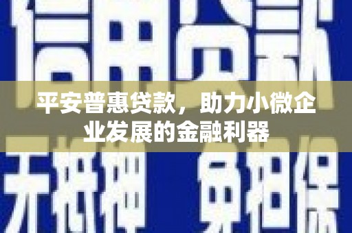 清涧平安普惠贷款，助力小微企业发展的金融利器