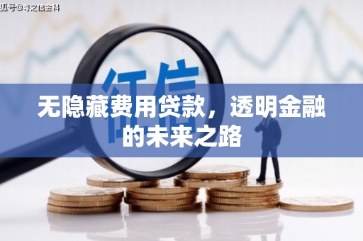 四平无隐藏费用贷款，透明金融的未来之路