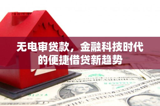 舞钢无电审贷款，金融科技时代的便捷借贷新趋势
