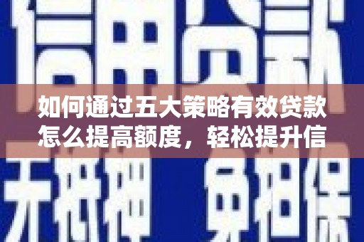 江阴如何通过五大策略有效贷款怎么提高额度，轻松提升信用价值