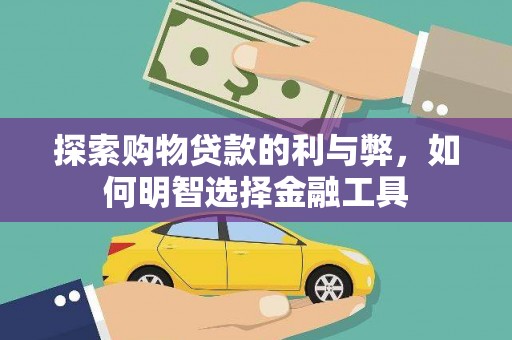 宛城探索购物贷款的利与弊，如何明智选择金融工具