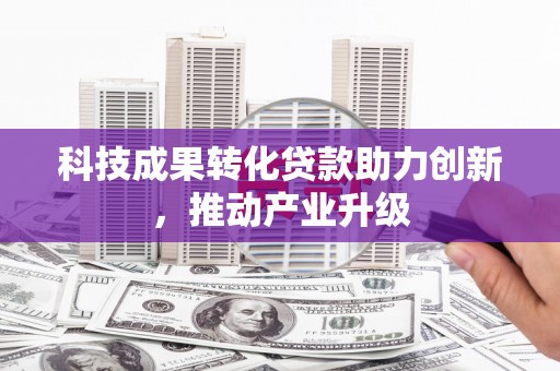 郊区科技成果转化贷款助力创新，推动产业升级