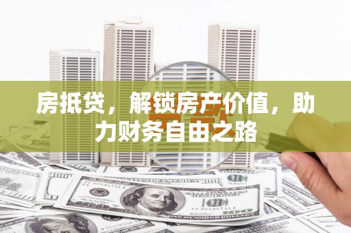 海拉尔房抵贷，解锁房产价值，助力财务自由之路