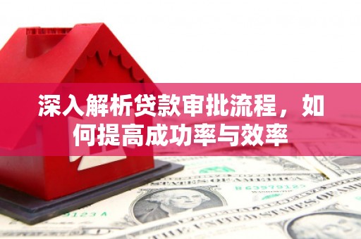 吉水深入解析贷款审批流程，如何提高成功率与效率
