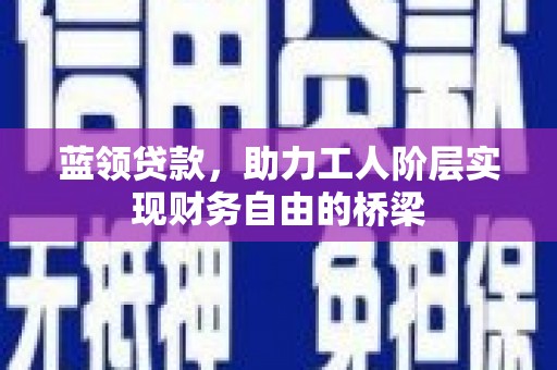 曾都蓝领贷款，助力工人阶层实现财务自由的桥梁
