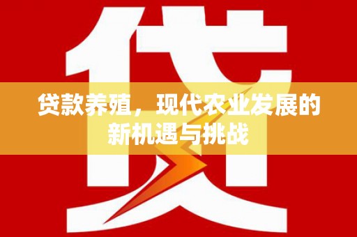 新园贷款养殖，现代农业发展的新机遇与挑战