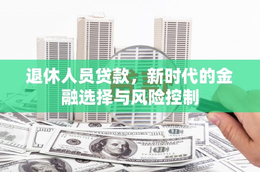 苍南退休人员贷款，新时代的金融选择与风险控制