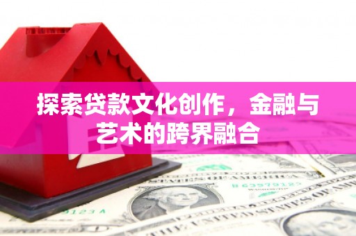 宣汉探索贷款文化创作，金融与艺术的跨界融合