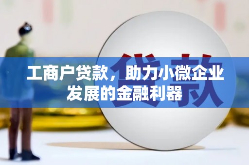 竹南工商户贷款，助力小微企业发展的金融利器