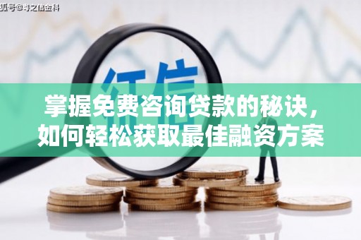 稻城掌握免费咨询贷款的秘诀，如何轻松获取最佳融资方案