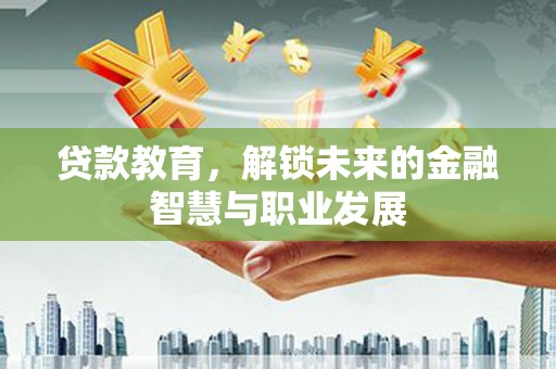 福州贷款教育，解锁未来的金融智慧与职业发展