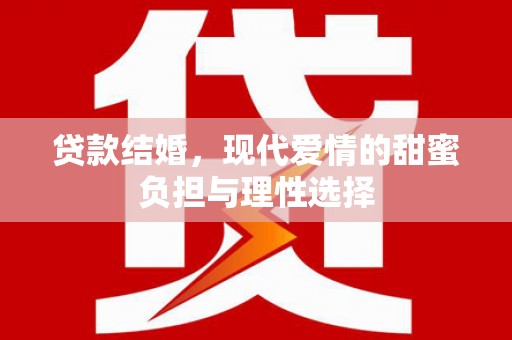 沈北新区贷款结婚，现代爱情的甜蜜负担与理性选择