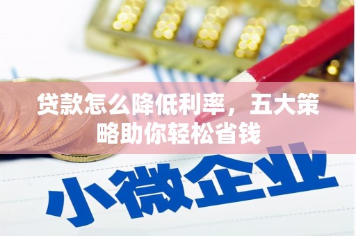 黔西贷款怎么降低利率，五大策略助你轻松省钱