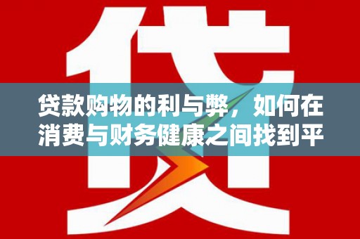 墨江贷款购物的利与弊，如何在消费与财务健康之间找到平衡