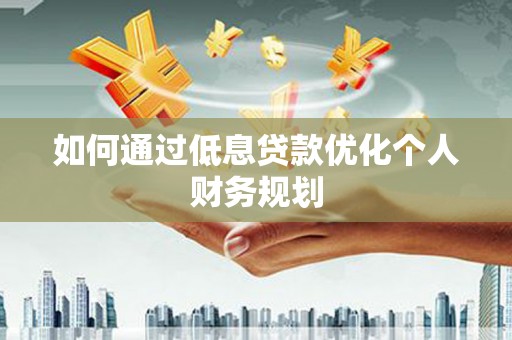 三穗如何通过低息贷款优化个人财务规划