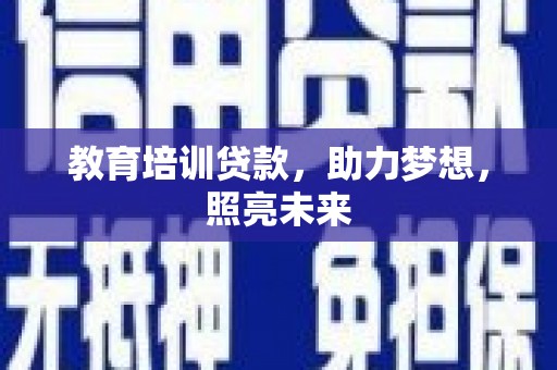 灵宝教育培训贷款，助力梦想，照亮未来