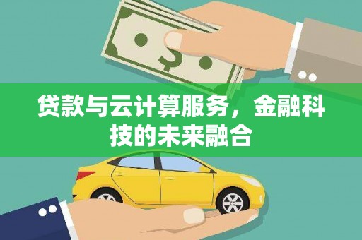 灵宝贷款与云计算服务，金融科技的未来融合