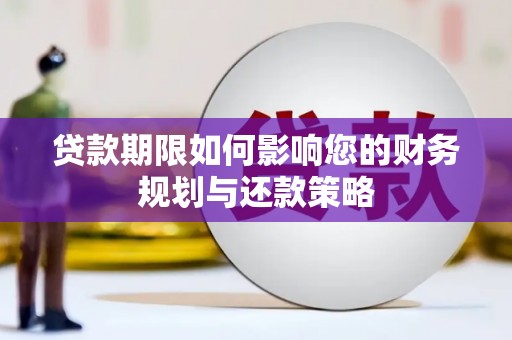 桓仁贷款期限如何影响您的财务规划与还款策略