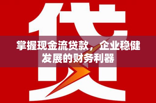 威宁掌握现金流贷款，企业稳健发展的财务利器