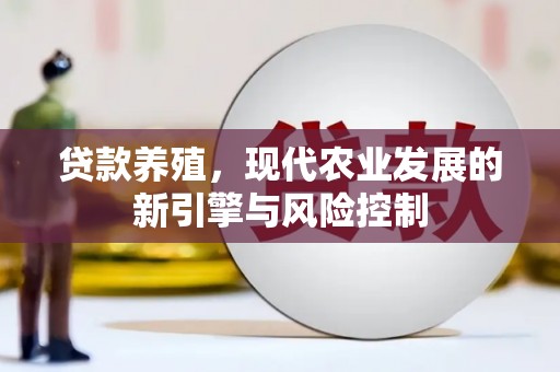 宣威贷款养殖，现代农业发展的新引擎与风险控制
