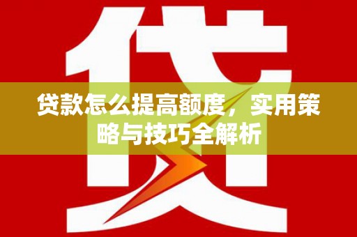 江源贷款怎么提高额度，实用策略与技巧全解析