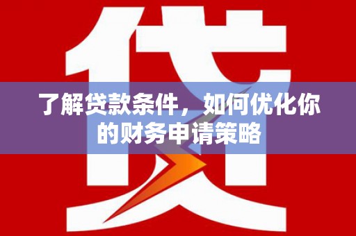 苍南了解贷款条件，如何优化你的财务申请策略
