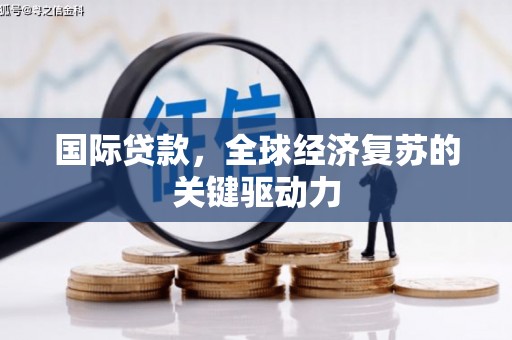 任城国际贷款，全球经济复苏的关键驱动力