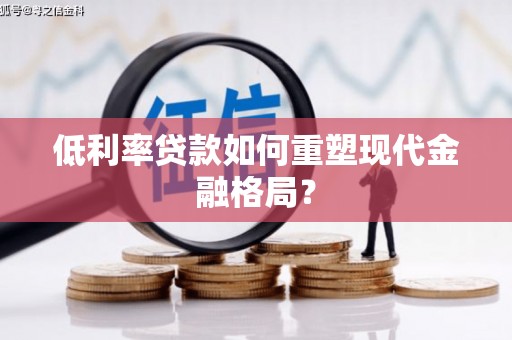 汉源低利率贷款如何重塑现代金融格局？