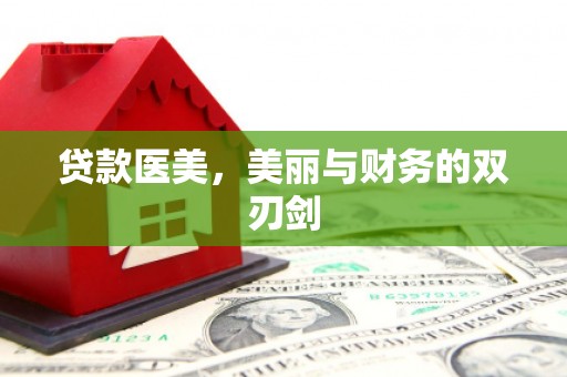 阿巴嘎旗贷款医美，美丽与财务的双刃剑