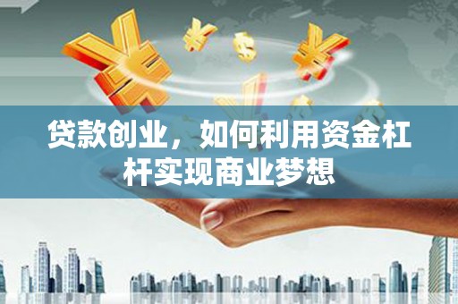 竹山贷款创业，如何利用资金杠杆实现商业梦想