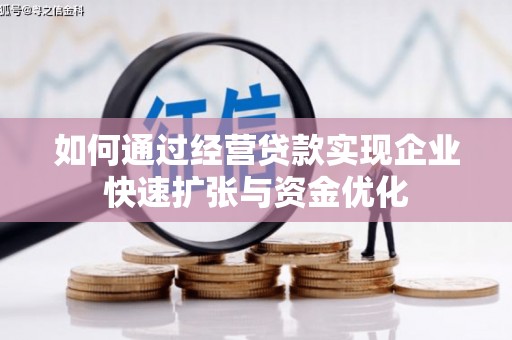 雄安新区如何通过经营贷款实现企业快速扩张与资金优化