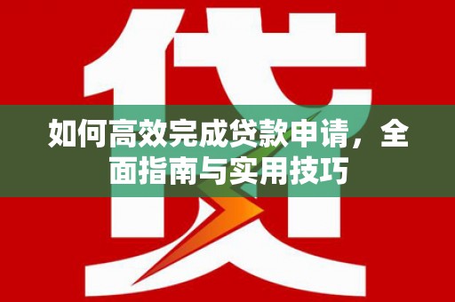 寿宁如何高效完成贷款申请，全面指南与实用技巧
