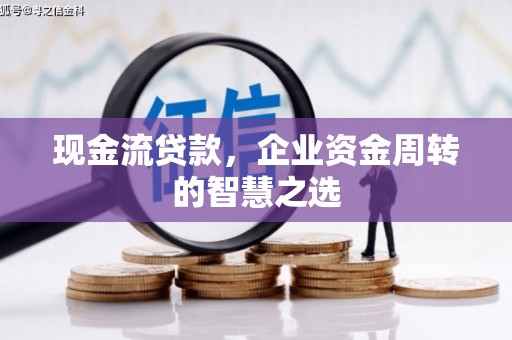 中区现金流贷款，企业资金周转的智慧之选