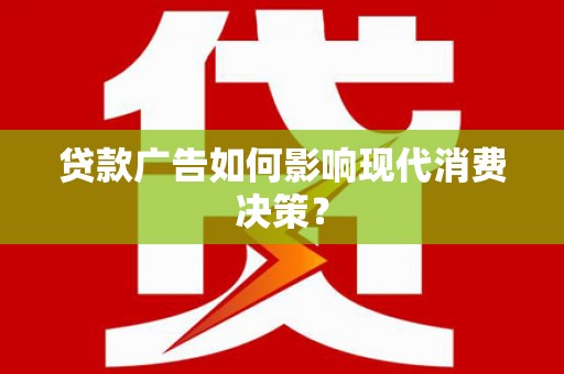 宿松贷款广告如何影响现代消费决策？