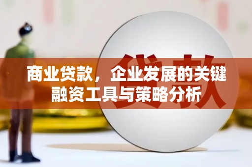 淡水商业贷款，企业发展的关键融资工具与策略分析