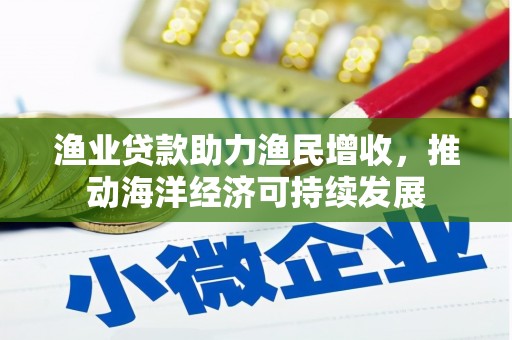 娄烦渔业贷款助力渔民增收，推动海洋经济可持续发展