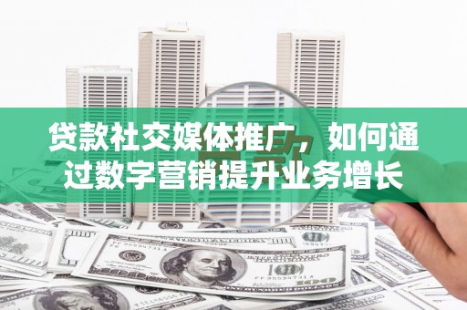 宁陕贷款社交媒体推广，如何通过数字营销提升业务增长