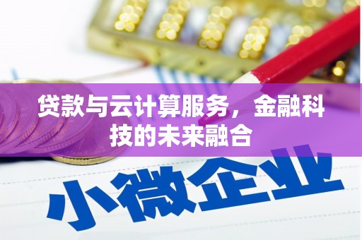 溪湖贷款与云计算服务，金融科技的未来融合