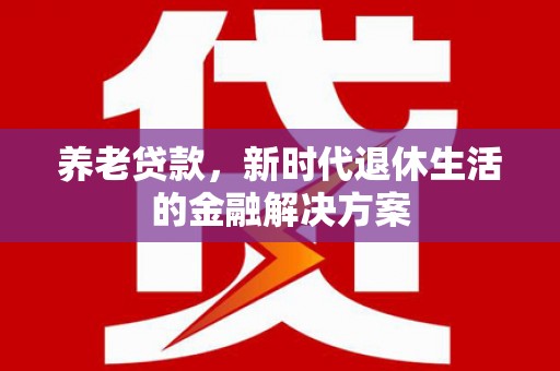 宁城养老贷款，新时代退休生活的金融解决方案