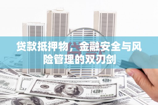 肥西贷款抵押物，金融安全与风险管理的双刃剑